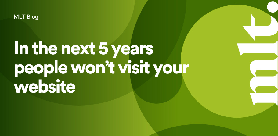 In the next 5 years people won’t visit your website